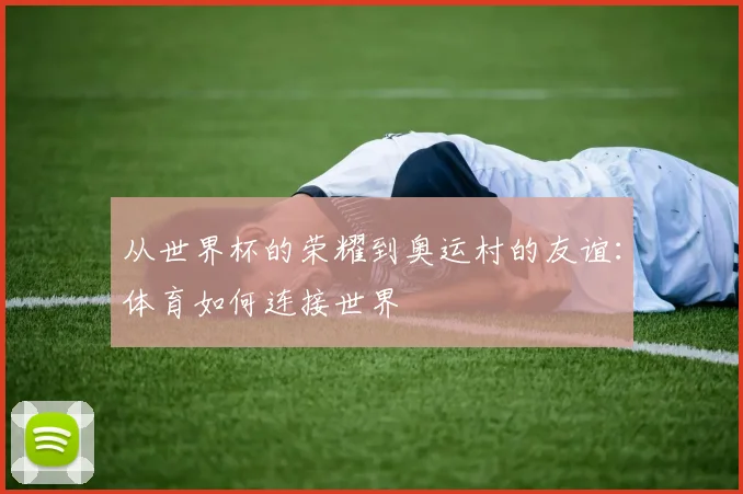 从世界杯的荣耀到奥运村的友谊:体育如何连接世界