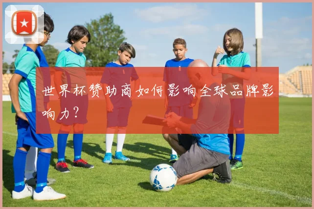 世界杯赞助商如何影响全球品牌影响力？