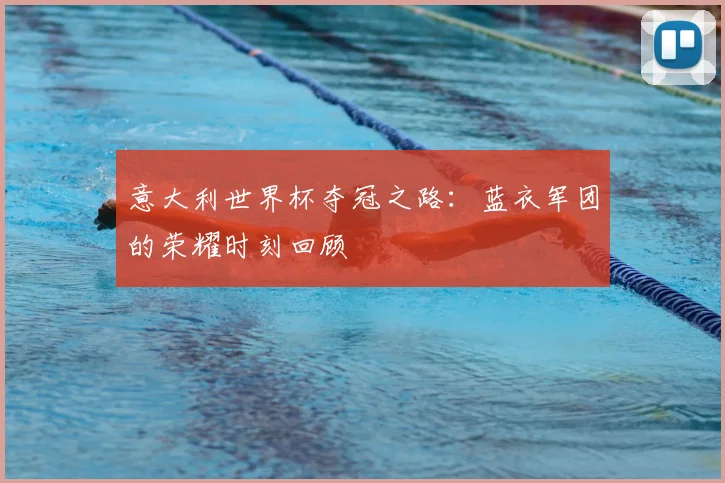 意大利世界杯夺冠之路:蓝衣军团的荣耀时刻回顾