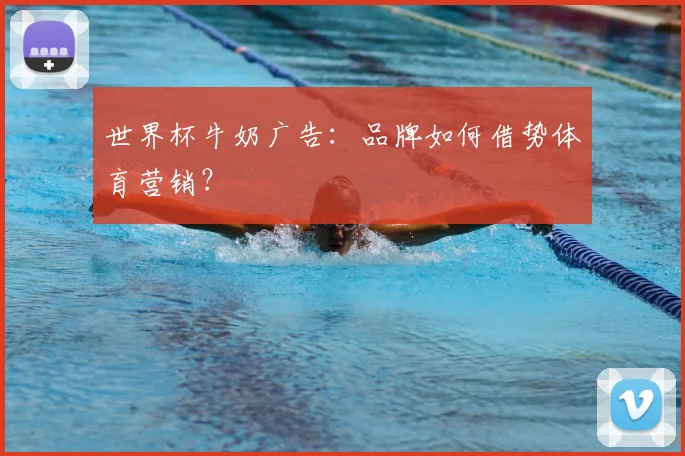 世界杯牛奶广告:品牌如何借势体育营销?