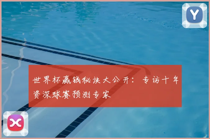 世界杯赢钱秘诀大公开：专访十年资深球赛预测专家