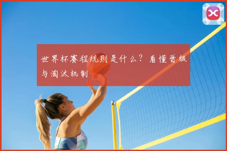 世界杯赛程规则是什么？看懂晋级与淘汰机制