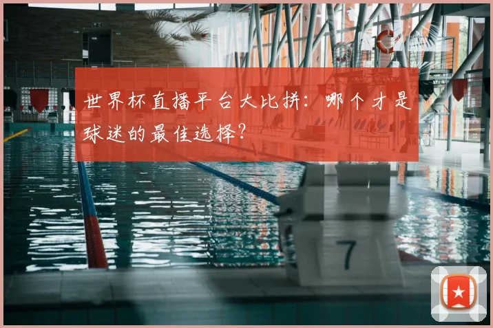 世界杯直播平台大比拼：哪个才是球迷的最佳选择？