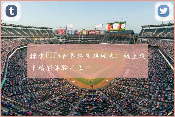 探索FIFA世界杯多样玩法：线上线下精彩体验汇总