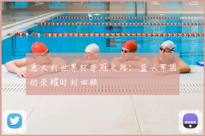 意大利世界杯夺冠之路:蓝衣军团的荣耀时刻回顾