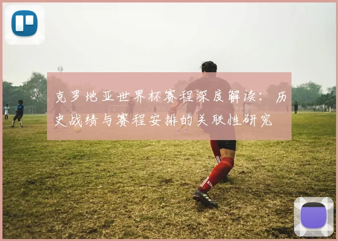 克罗地亚世界杯赛程深度解读：历史战绩与赛程安排的关联性研究
