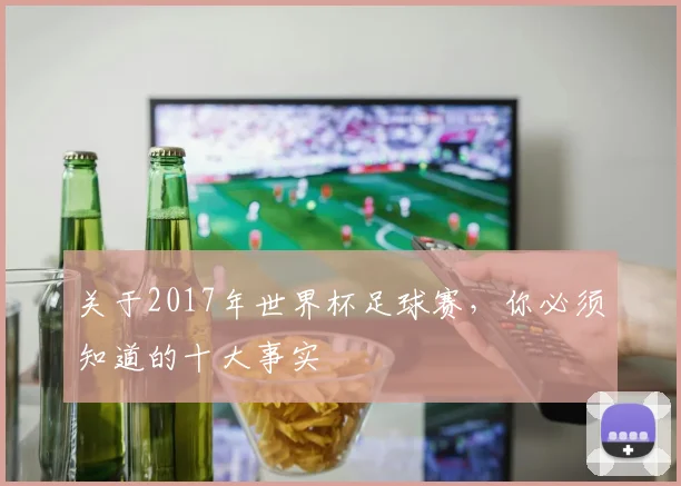 关于2017年世界杯足球赛,你必须知道的十大事实