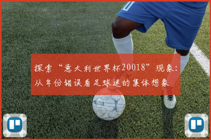 探索“意大利世界杯20018”现象：从年份错误看足球迷的集体想象