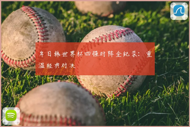 年日韩世界杯四强对阵全纪录:重温经典对决