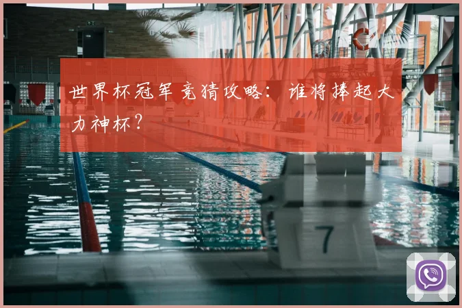 世界杯冠军竞猜攻略：谁将捧起大力神杯？