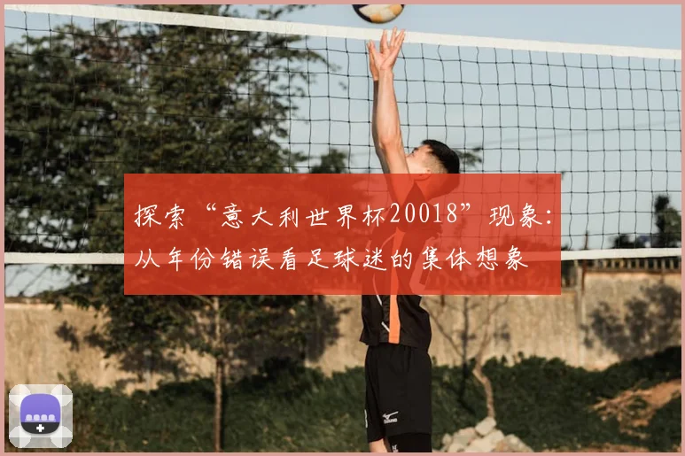 探索“意大利世界杯20018”现象：从年份错误看足球迷的集体想象