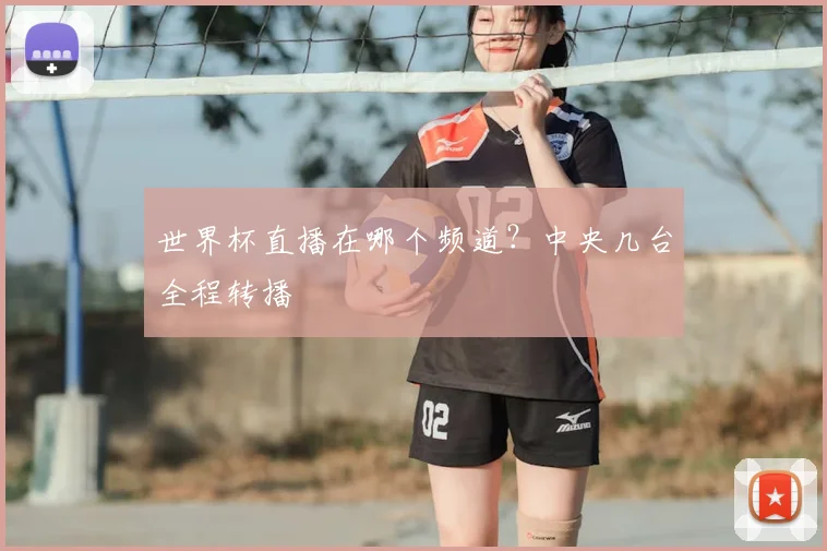 世界杯直播在哪个频道？中央几台全程转播