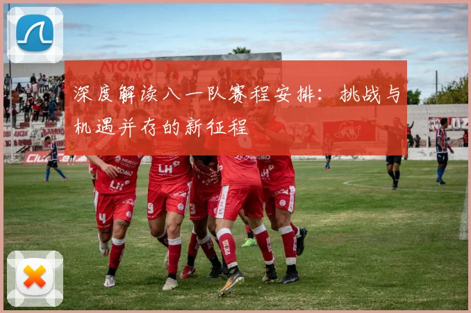 深度解读八一队赛程安排：挑战与机遇并存的新征程