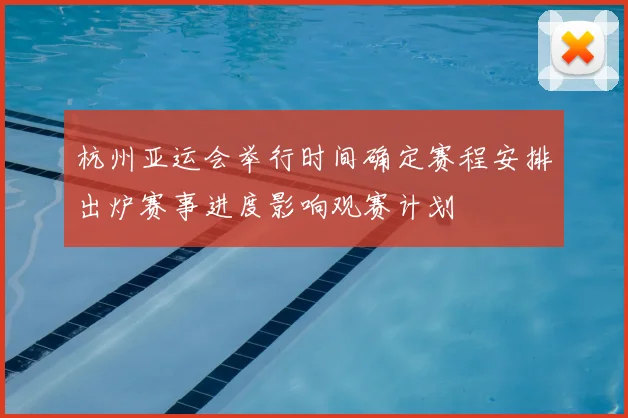 杭州亚运会举行时间确定赛程安排出炉赛事进度影响观赛计划