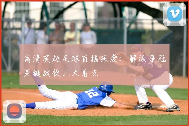 高清英超足球直播来袭：解读争冠关键战役三大看点