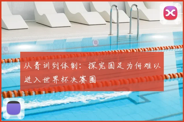 从青训到体制：探究国足为何难以进入世界杯决赛圈