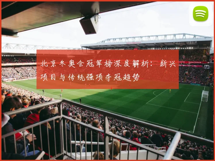 北京冬奥会冠军榜深度解析：新兴项目与传统强项夺冠趋势