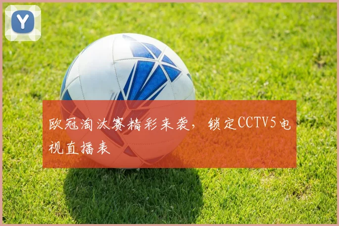 欧冠淘汰赛精彩来袭，锁定CCTV5电视直播表