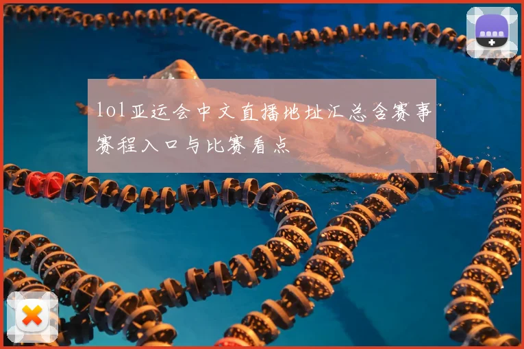 lol亚运会中文直播地址汇总含赛事赛程入口与比赛看点