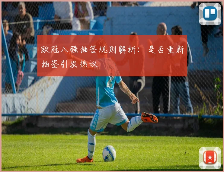 欧冠八强抽签规则解析：是否重新抽签引发热议