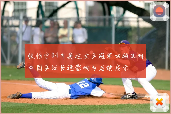 张怡宁04年奥运女乒冠军回顾及对中国乒坛长远影响与后续启示